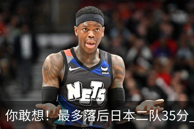 你敢想！最多落后日本二队35分 近10年男篮在干什么